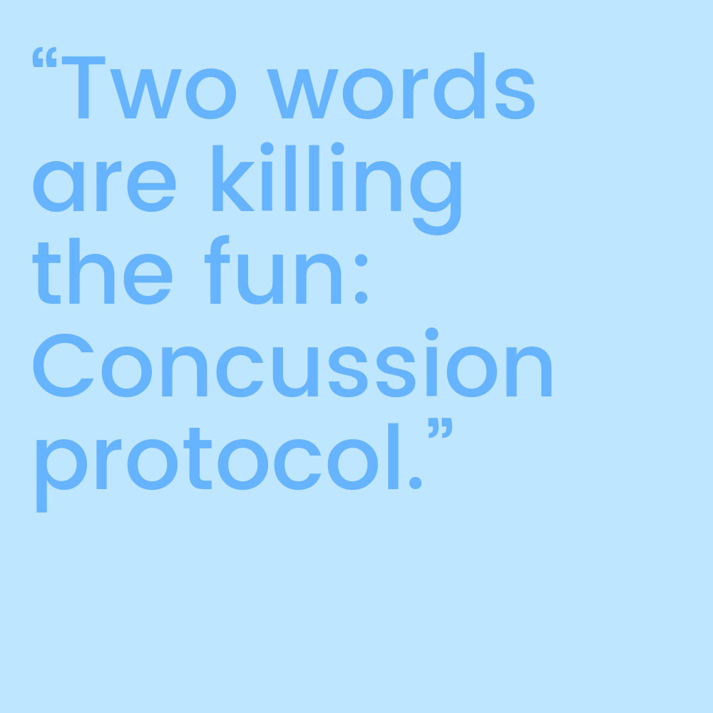 "Two words are killing the fun: Concussion protocol."